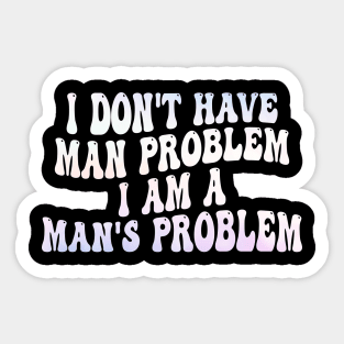 i don't have man problem i am a man's problem Sticker